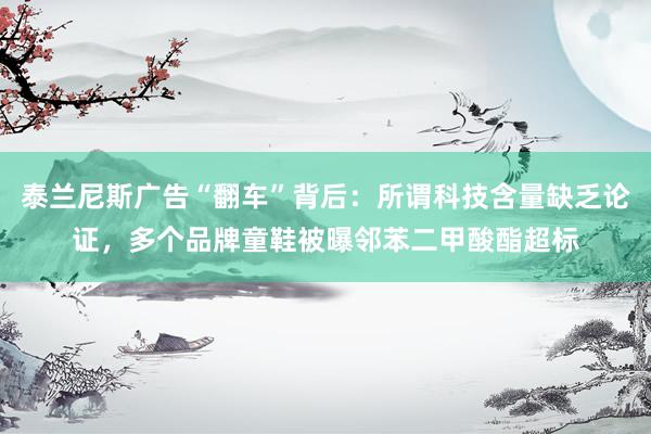 泰兰尼斯广告“翻车”背后：所谓科技含量缺乏论证，多个品牌童鞋被曝邻苯二甲酸酯超标