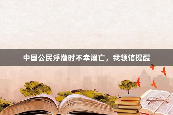 中国公民浮潜时不幸溺亡，我领馆提醒