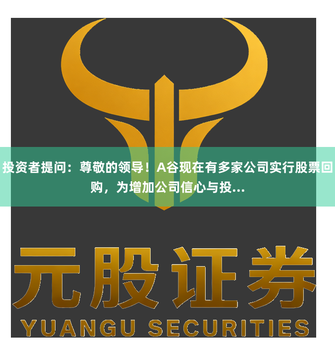 投资者提问：尊敬的领导！A谷现在有多家公司实行股票回购，为增加公司信心与投...