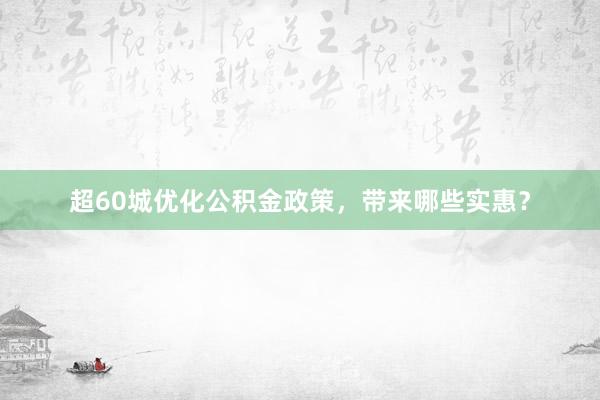超60城优化公积金政策，带来哪些实惠？