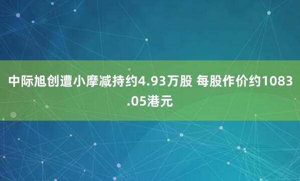 中际旭创遭小摩减持约4.93万股 每股作价约1083.05港元