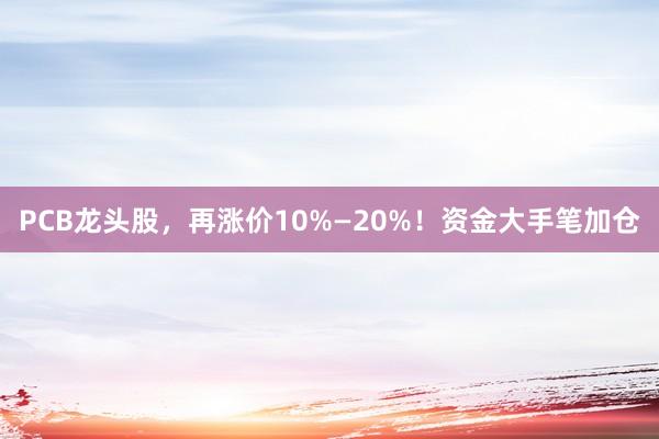 PCB龙头股，再涨价10%—20%！资金大手笔加仓