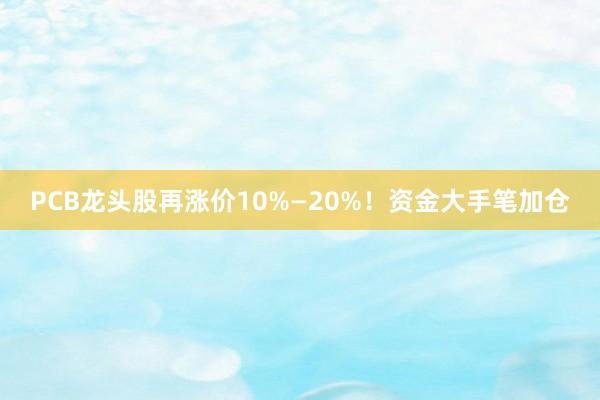 PCB龙头股再涨价10%—20%！资金大手笔加仓