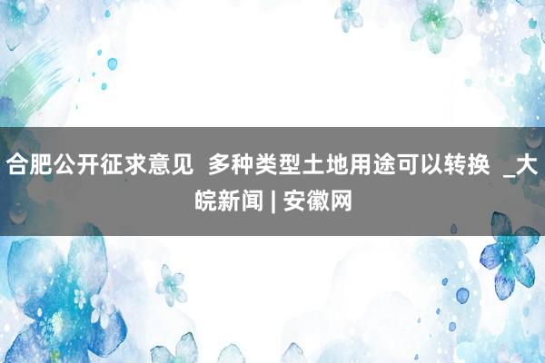 合肥公开征求意见  多种类型土地用途可以转换  _大皖新闻 | 安徽网