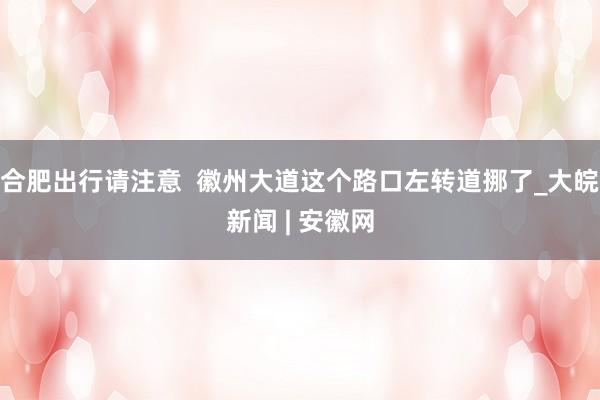 合肥出行请注意  徽州大道这个路口左转道挪了_大皖新闻 | 安徽网