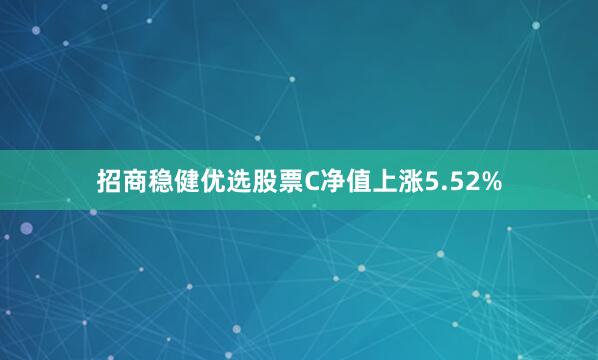 招商稳健优选股票C净值上涨5.52%