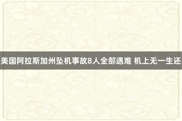 美国阿拉斯加州坠机事故8人全部遇难 机上无一生还