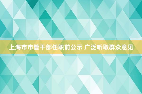 上海市市管干部任职前公示 广泛听取群众意见
