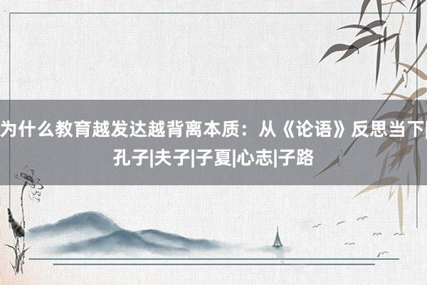 为什么教育越发达越背离本质：从《论语》反思当下|孔子|夫子|子夏|心志|子路