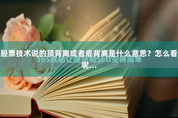 股票技术说的顶背离或者底背离是什么意思？怎么看呢...