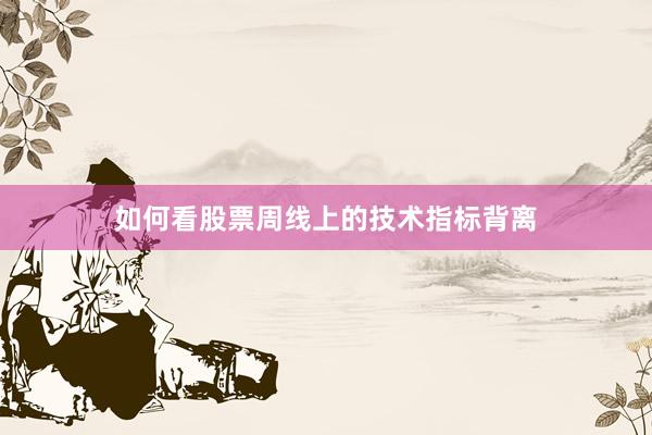 如何看股票周线上的技术指标背离