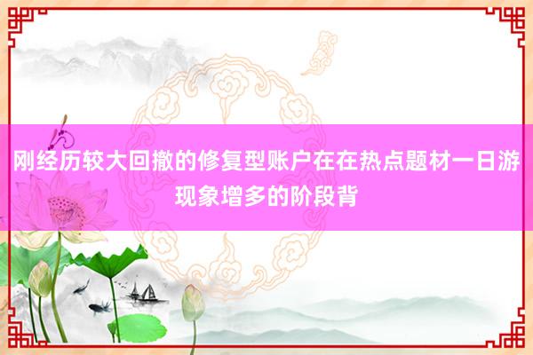 刚经历较大回撤的修复型账户在在热点题材一日游现象增多的阶段背