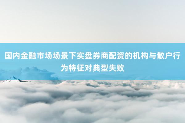 国内金融市场场景下实盘券商配资的机构与散户行为特征对典型失败