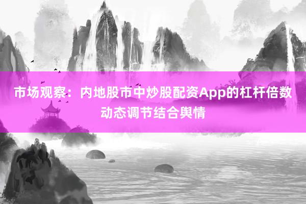 市场观察：内地股市中炒股配资App的杠杆倍数动态调节结合舆情