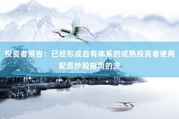投资者报告：已经形成自有体系的成熟投资者使用配资炒股指南的流