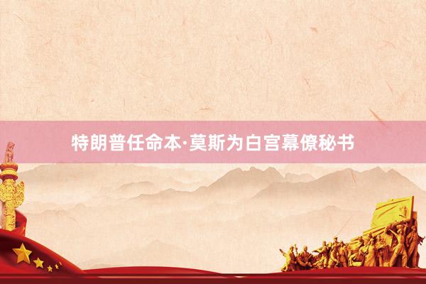 特朗普任命本·莫斯为白宫幕僚秘书