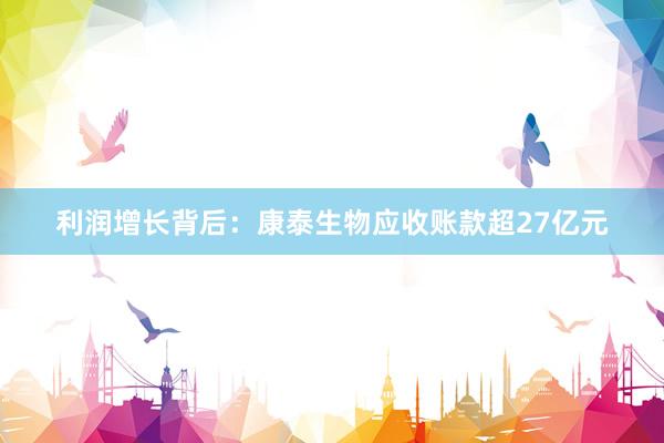 利润增长背后：康泰生物应收账款超27亿元