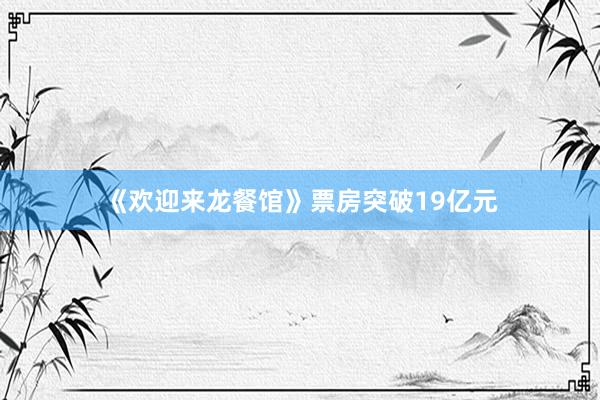 《欢迎来龙餐馆》票房突破19亿元