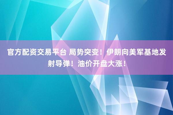 官方配资交易平台 局势突变！伊朗向美军基地发射导弹！油价开盘大涨！