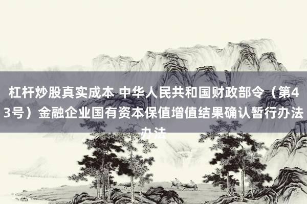 杠杆炒股真实成本 中华人民共和国财政部令（第43号）　　金融企业国有资本保值增值结果确认暂行办法
