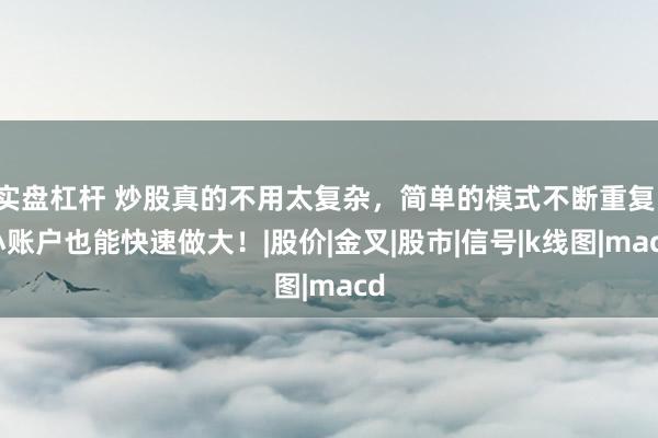 实盘杠杆 炒股真的不用太复杂，简单的模式不断重复，小账户也能快速做大！|股价|金叉|股市|信号|k线图|macd