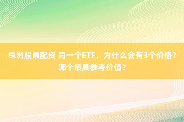 株洲股票配资 同一个ETF，为什么会有3个价格？哪个最具参考价值？