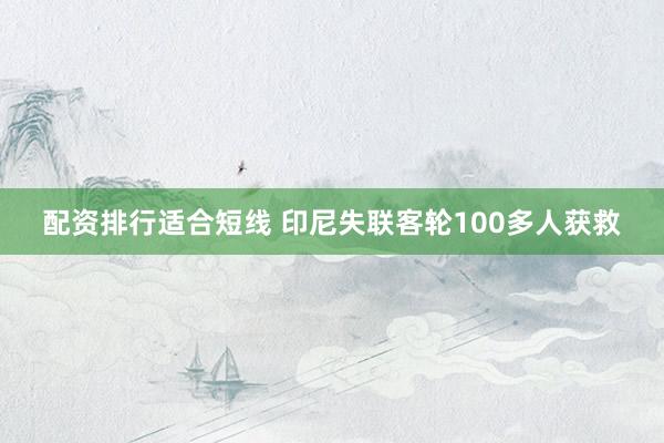 配资排行适合短线 印尼失联客轮100多人获救
