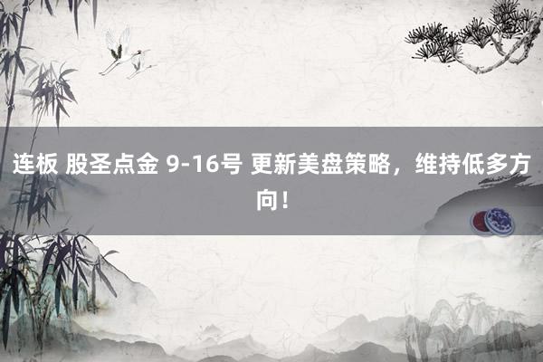 连板 股圣点金 9-16号 更新美盘策略，维持低多方向！