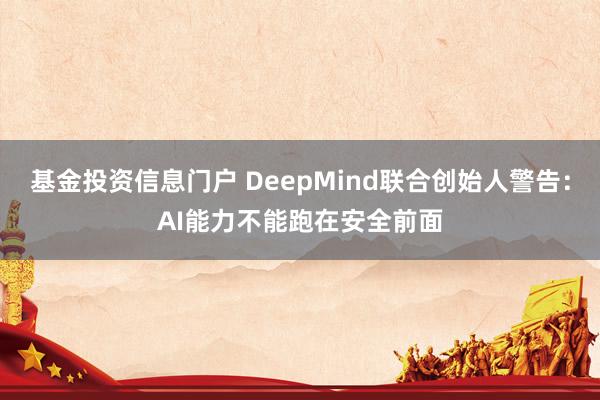 基金投资信息门户 DeepMind联合创始人警告：AI能力不能跑在安全前面