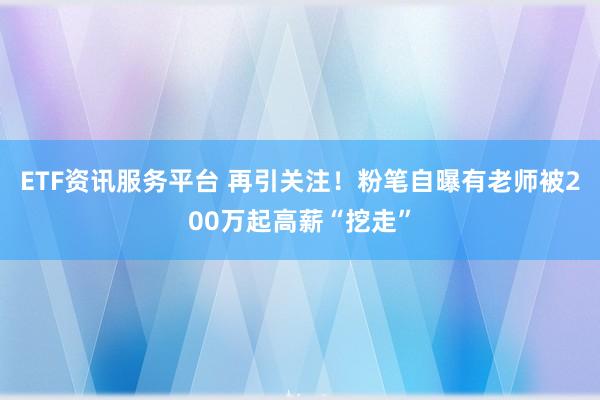 ETF资讯服务平台 再引关注！粉笔自曝有老师被200万起高薪“挖走”