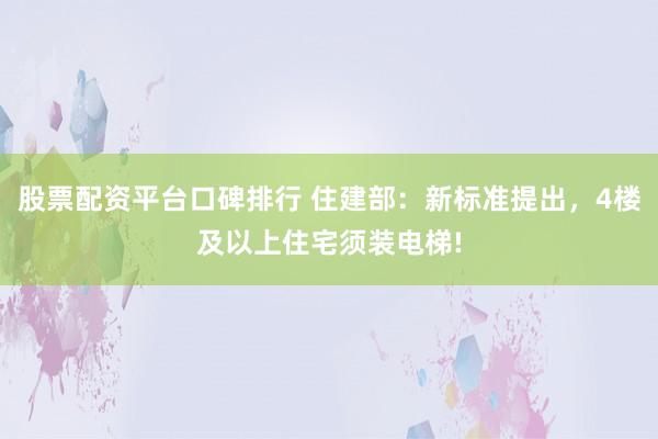 股票配资平台口碑排行 住建部：新标准提出，4楼及以上住宅须装电梯!