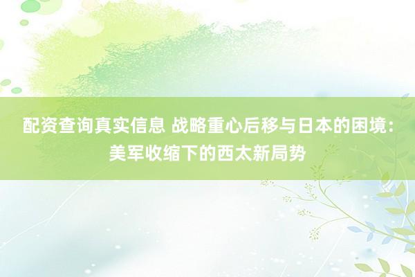 配资查询真实信息 战略重心后移与日本的困境：美军收缩下的西太新局势