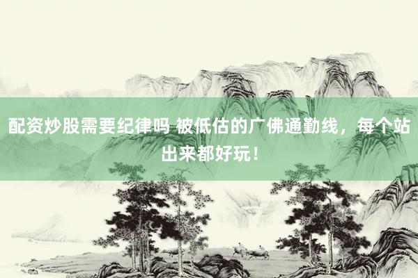 配资炒股需要纪律吗 被低估的广佛通勤线，每个站出来都好玩！