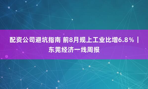 配资公司避坑指南 前8月规上工业比增6.8％｜东莞经济一线周报
