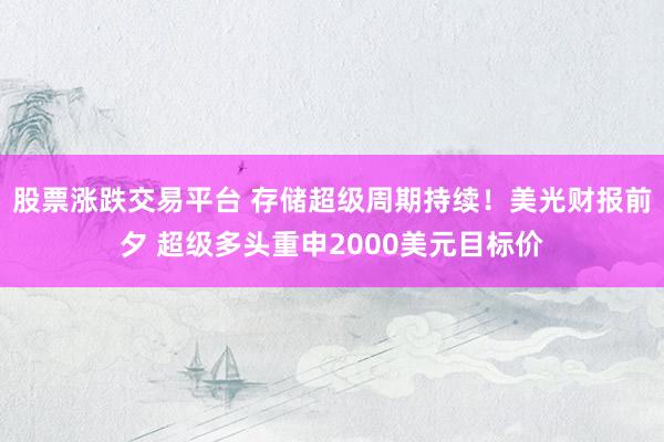 股票涨跌交易平台 存储超级周期持续!美光财报前夕 超级多头重申2000美元目标价
