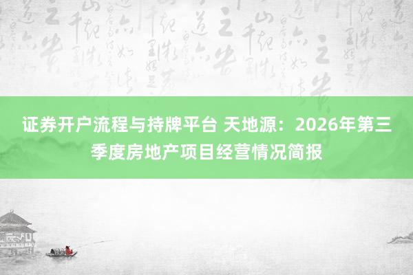 证券开户流程与持牌平台 天地源:2026年第三季度房地产项目经营情况简报