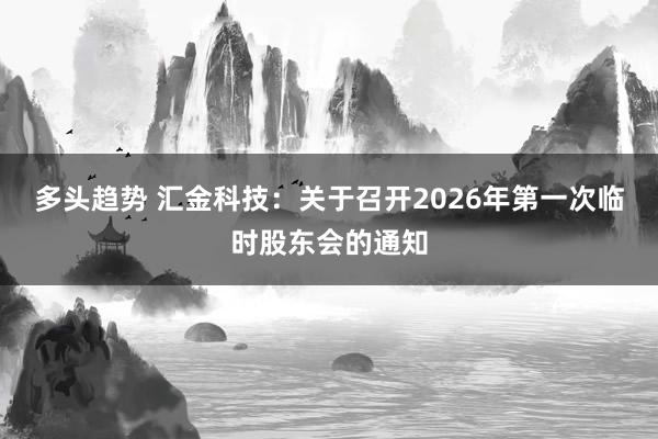 多头趋势 汇金科技：关于召开2026年第一次临时股东会的通知