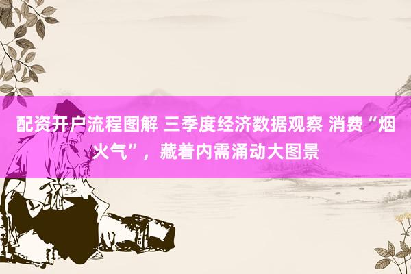配资开户流程图解 三季度经济数据观察 消费“烟火气”,藏着内需涌动大图景