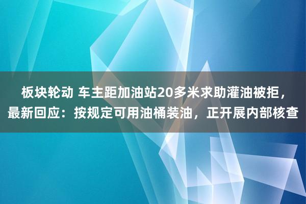 板块轮动 车主距加油站20多米求助灌油被拒，最新回应：按规定可用油桶装油，正开展内部核查