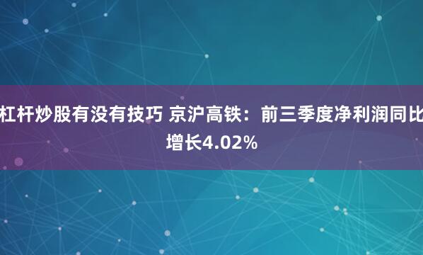 杠杆炒股有没有技巧 京沪高铁：前三季度净利润同比增长4.02%